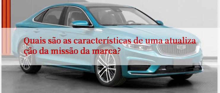 Quais são as características de uma atualização da missão da marca?