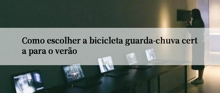 Como escolher a bicicleta guarda-chuva certa para o verão