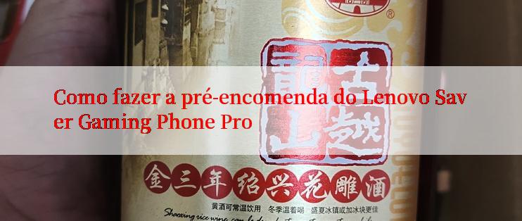 Como fazer a pré-encomenda do Lenovo Saver Gaming Phone Pro