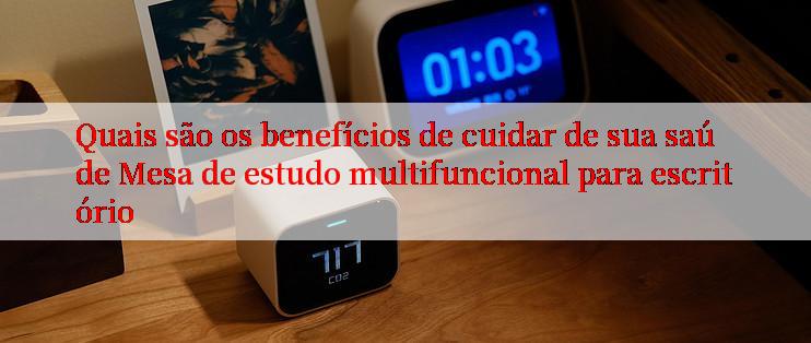 Quais são os benefícios de cuidar de sua saúde Mesa de estudo multifuncional para escritório