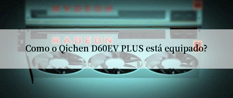 Como o Qichen D60EV PLUS está equipado?