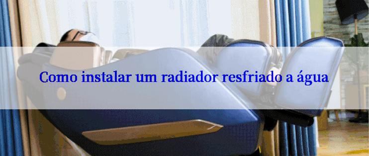 Como instalar um radiador resfriado a água