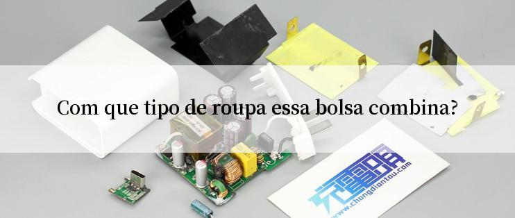 Com que tipo de roupa essa bolsa combina?