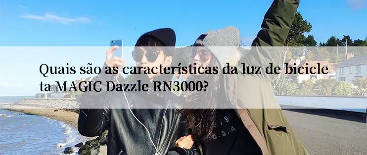 Quais são as características da luz de bicicleta MAGIC Dazzle RN3000?