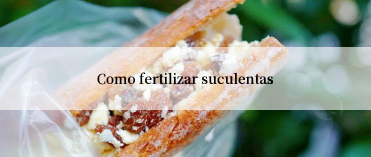 Como fertilizar suculentas