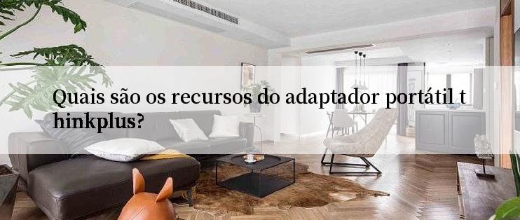 Quais são os recursos do adaptador portátil thinkplus?