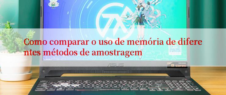 Como comparar o uso de memória de diferentes métodos de amostragem