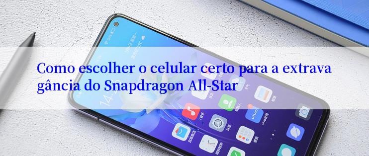 Como escolher o celular certo para a extravagância do Snapdragon All-Star