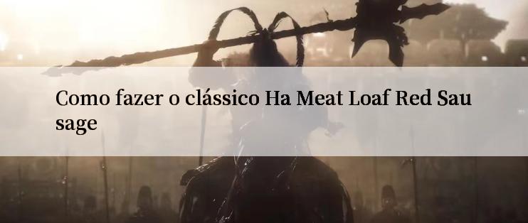 Como fazer o clássico Ha Meat Loaf Red Sausage