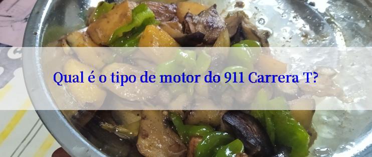 Qual é o tipo de motor do 911 Carrera T?