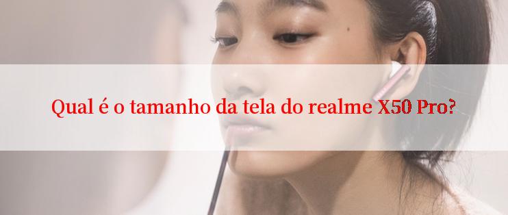 Qual é o tamanho da tela do realme X50 Pro?