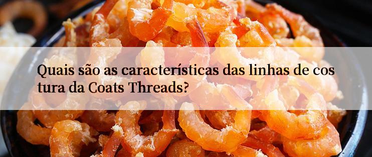 Quais são as características das linhas de costura da Coats Threads?