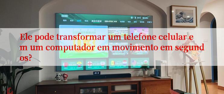 Ele pode transformar um telefone celular em um computador em movimento em segundos?