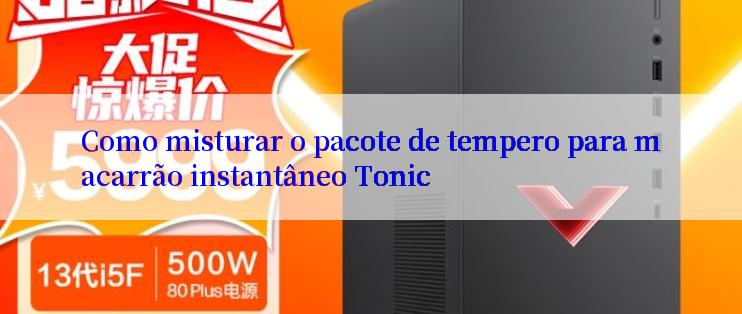 Como misturar o pacote de tempero para macarrão instantâneo Tonic