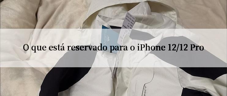 O que está reservado para o iPhone 12/12 Pro