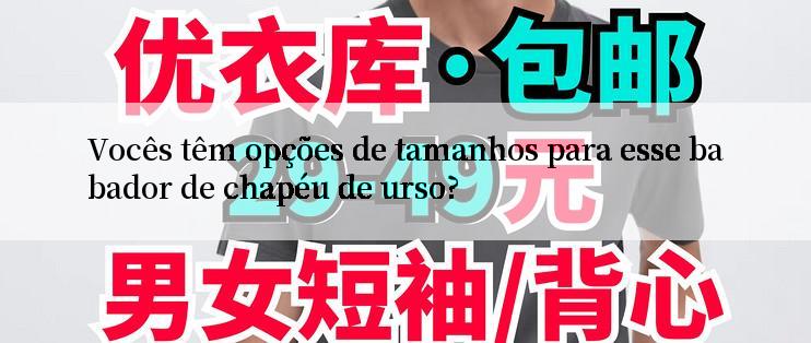 Vocês têm opções de tamanhos para esse babador de chapéu de urso?