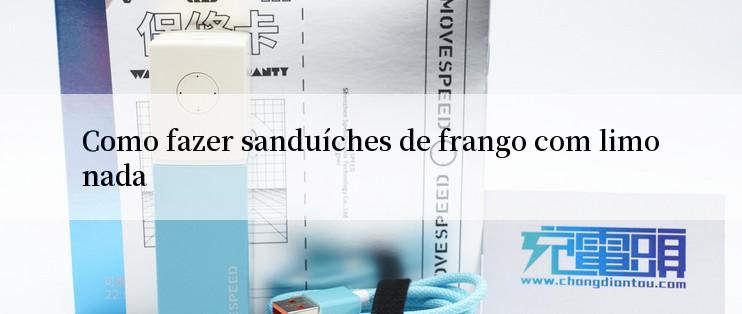 Como fazer sanduíches de frango com limonada