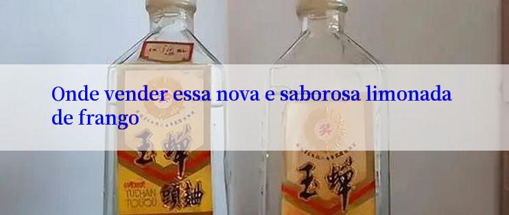 Onde vender essa nova e saborosa limonada de frango