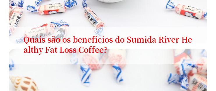 Quais são os benefícios do Sumida River Healthy Fat Loss Coffee?