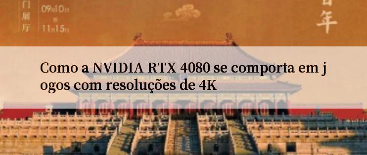 Como a NVIDIA RTX 4080 se comporta em jogos com resoluções de 4K