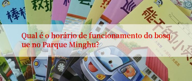 Qual é o horário de funcionamento do bosque no Parque Minghu?