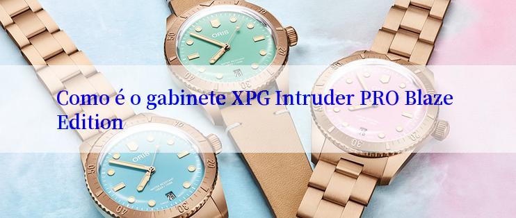 Como é o gabinete XPG Intruder PRO Blaze Edition