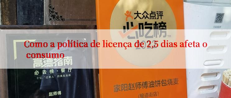 Como a política de licença de 2,5 dias afeta o consumo