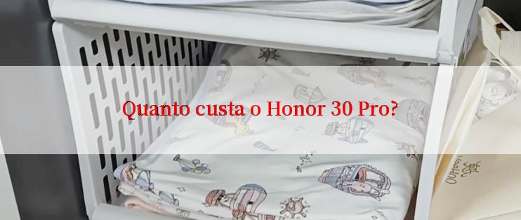 Quanto custa o Honor 30 Pro?