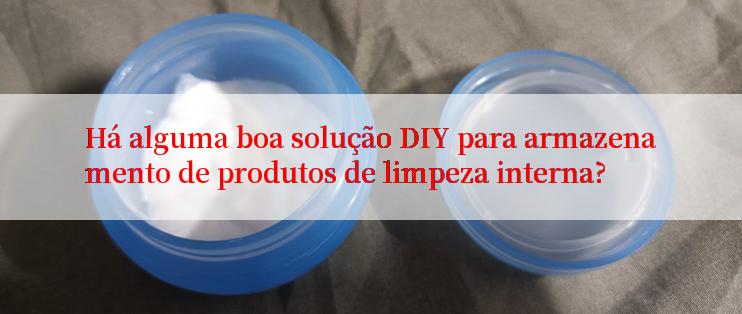 Há alguma boa solução DIY para armazenamento de produtos de limpeza interna?