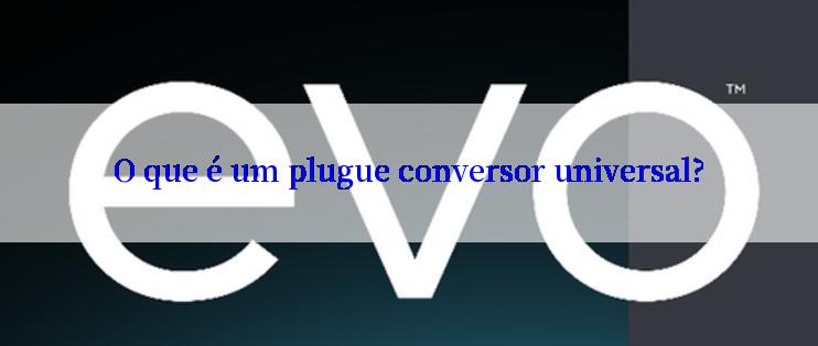 O que é um plugue conversor universal?