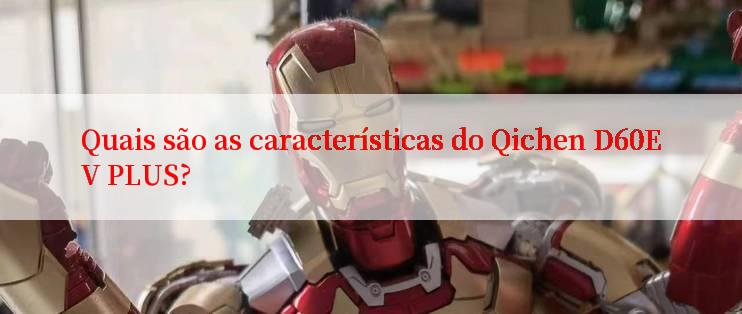 Quais são as características do Qichen D60EV PLUS?