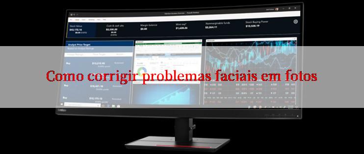 Como corrigir problemas faciais em fotos