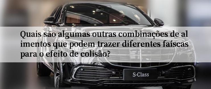 Quais são algumas outras combinações de alimentos que podem trazer diferentes faíscas para o efeito de colisão?