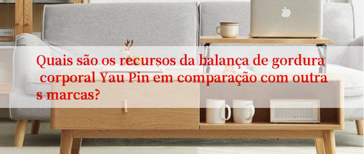 Quais são os recursos da balança de gordura corporal Yau Pin em comparação com outras marcas?