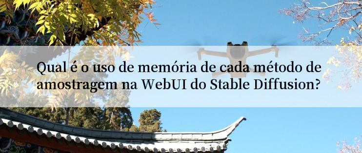 Qual é o uso de memória de cada método de amostragem na WebUI do Stable Diffusion?