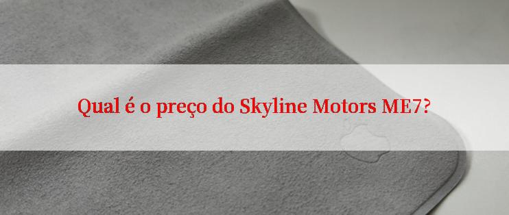 Qual é o preço do Skyline Motors ME7?