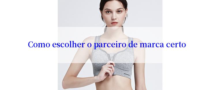 Como escolher o parceiro de marca certo