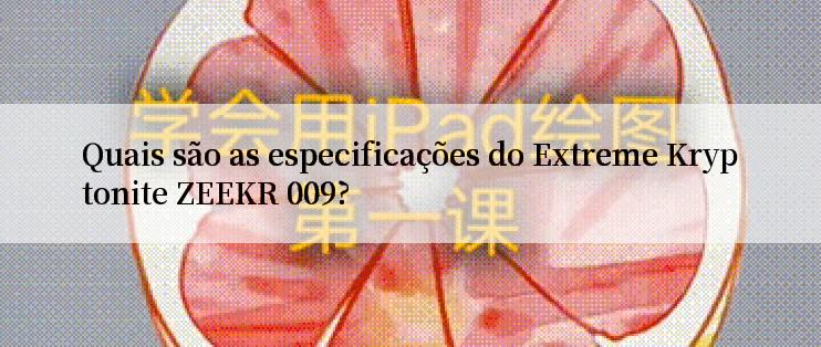 Quais são as especificações do Extreme Kryptonite ZEEKR 009?