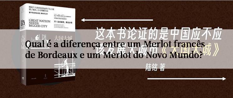 Qual é a diferença entre um Merlot francês de Bordeaux e um Merlot do Novo Mundo?