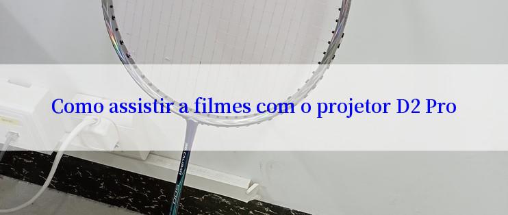 Como assistir a filmes com o projetor D2 Pro