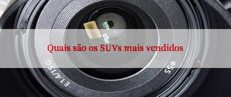 Quais são os SUVs mais vendidos