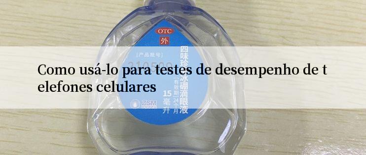 Como usá-lo para testes de desempenho de telefones celulares