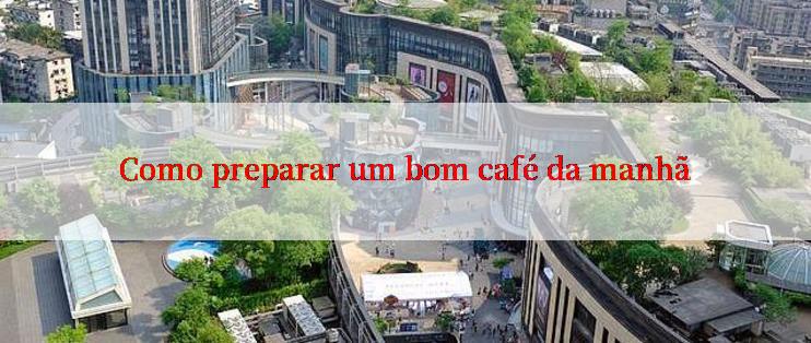 Como preparar um bom café da manhã