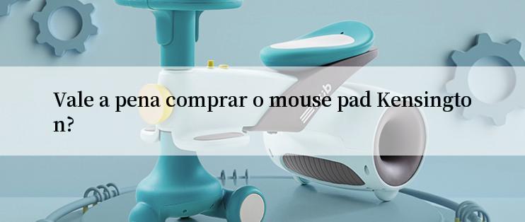 Vale a pena comprar o mouse pad Kensington?