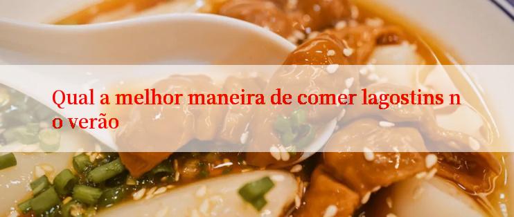 Qual a melhor maneira de comer lagostins no verão