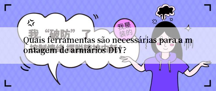 Quais ferramentas são necessárias para a montagem de armários DIY?