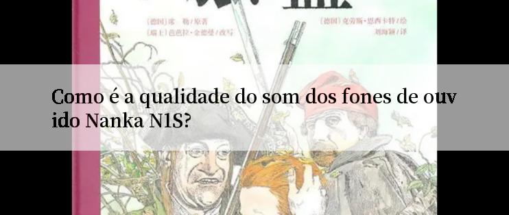 Como é a qualidade do som dos fones de ouvido Nanka N1S?