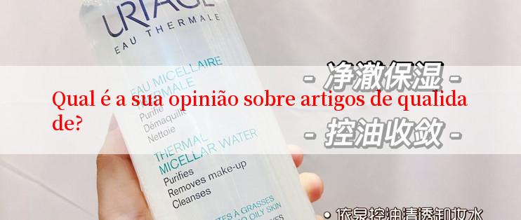 Qual é a sua opinião sobre artigos de qualidade?