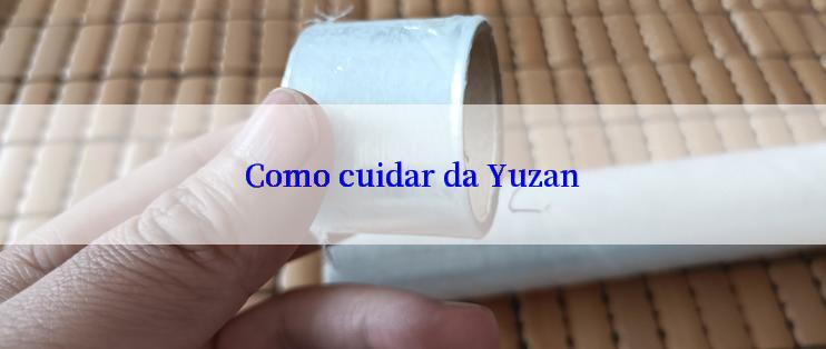 Como cuidar da Yuzan