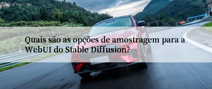 Quais são as opções de amostragem para a WebUI do Stable Diffusion?